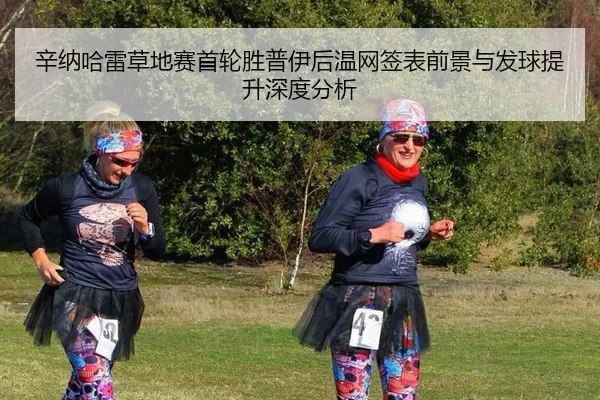 辛纳哈雷草地赛首轮胜普伊后温网签表前景与发球提升深度分析